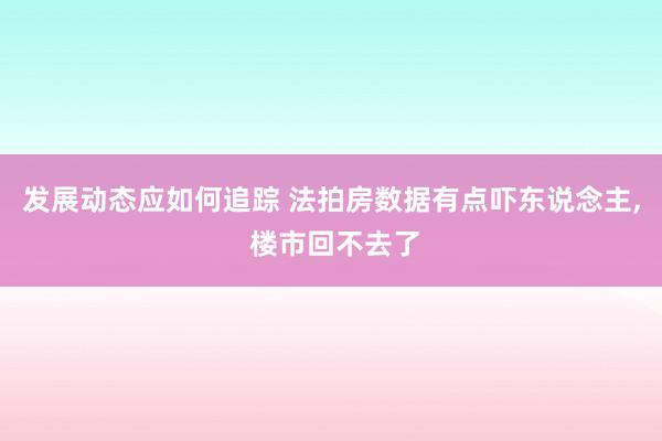 发展动态应如何追踪 法拍房数据有点吓东说念主, 楼市回不去了