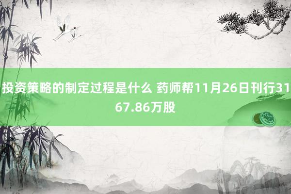 投资策略的制定过程是什么 药师帮11月26日刊行3167.86万股