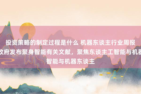 投资策略的制定过程是什么 机器东谈主行业周报：川渝政府发布聚身智能有关文献，聚焦东谈主工智能与机器东谈主