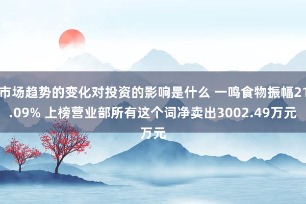 市场趋势的变化对投资的影响是什么 一鸣食物振幅21.09% 上榜营业部所有这个词净卖出3002.49万元