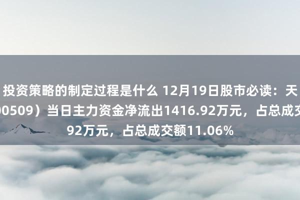 投资策略的制定过程是什么 12月19日股市必读：天富动力（600509）当日主力资金净流出1416.92万元，占总成交额11.06%