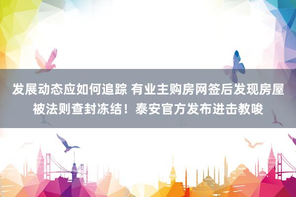 发展动态应如何追踪 有业主购房网签后发现房屋被法则查封冻结！泰安官方发布进击教唆