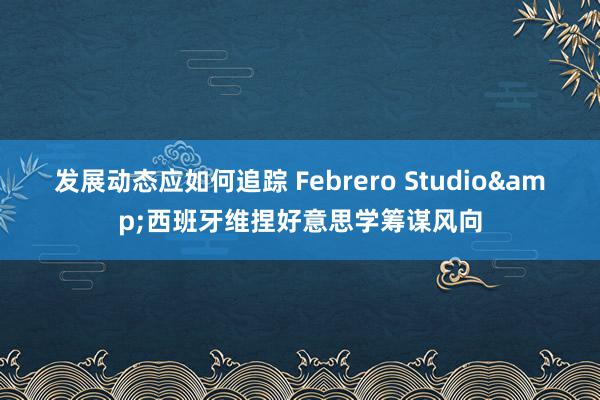 发展动态应如何追踪 Febrero Studio&西班牙维捏好意思学筹谋风向