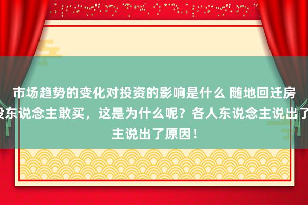 市场趋势的变化对投资的影响是什么 随地回迁房，却没东说念主敢买，这是为什么呢？各人东说念主说出了原因！