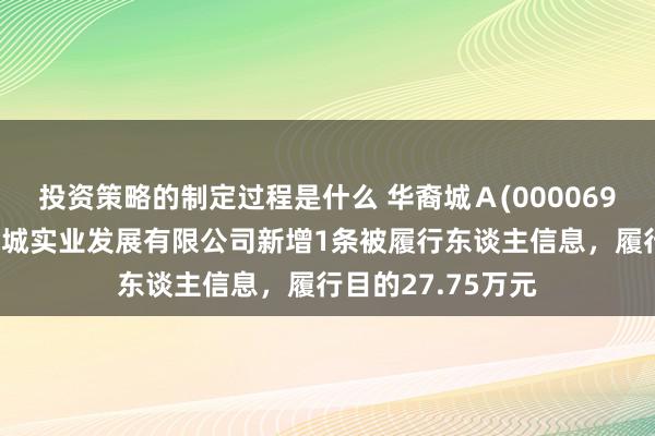 投资策略的制定过程是什么 华裔城Ａ(000069)控股的扬州华裔城实业发展有限公司新增1条被履行东谈主信息，履行目的27.75万元