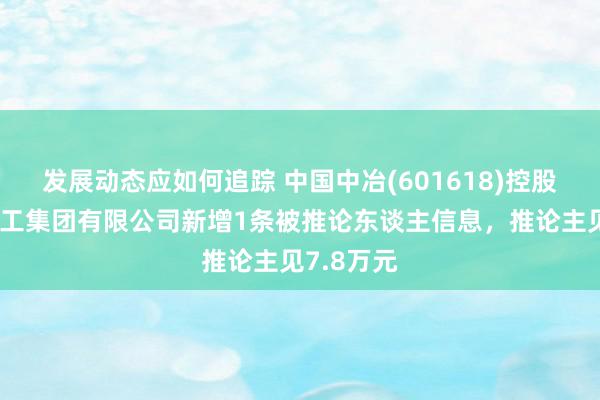 发展动态应如何追踪 中国中冶(601618)控股的中冶天工集团有限公司新增1条被推论东谈主信息，推论主见7.8万元