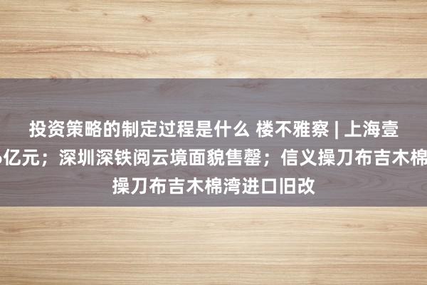 投资策略的制定过程是什么 楼不雅察 | 上海壹号院销售66亿元；深圳深铁阅云境面貌售罄；信义操刀布吉木棉湾进口旧改