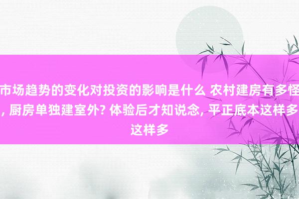 市场趋势的变化对投资的影响是什么 农村建房有多怪, 厨房单独建室外? 体验后才知说念, 平正底本这样多