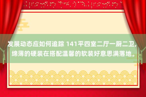 发展动态应如何追踪 141平四室二厅一厨二卫, 绵薄的硬装在搭配温馨的软装好意思满落地。