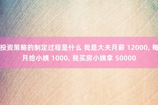 投资策略的制定过程是什么 我是大夫月薪 12000, 每月给小姨 1000, 我买房小姨拿 50000