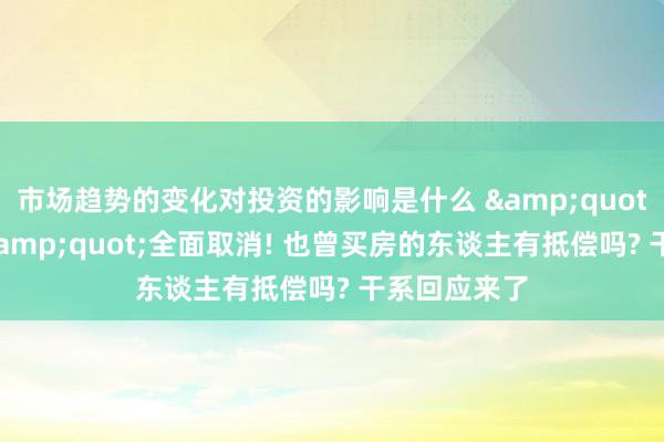 市场趋势的变化对投资的影响是什么 &quot;公摊面积&quot;全面取消! 也曾买房的东谈主有抵偿吗? 干系回应来了