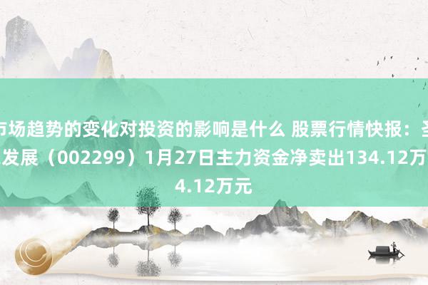 市场趋势的变化对投资的影响是什么 股票行情快报：圣农发展（002299）1月27日主力资金净卖出134.12万元