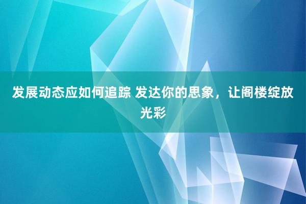 发展动态应如何追踪 发达你的思象，让阁楼绽放光彩