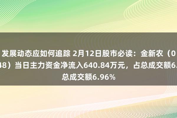 发展动态应如何追踪 2月12日股市必读：金新农（002548）当日主力资金净流入640.84万元，占总成交额6.96%