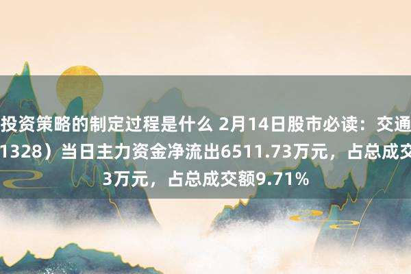 投资策略的制定过程是什么 2月14日股市必读：交通银行（601328）当日主力资金净流出6511.73万元，占总成交额9.71%