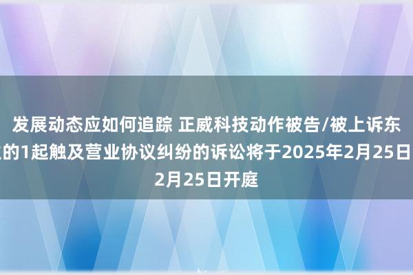 发展动态应如何追踪 正威科技动作被告/被上诉东谈主的1起触及营业协议纠纷的诉讼将于2025年2月25日开庭