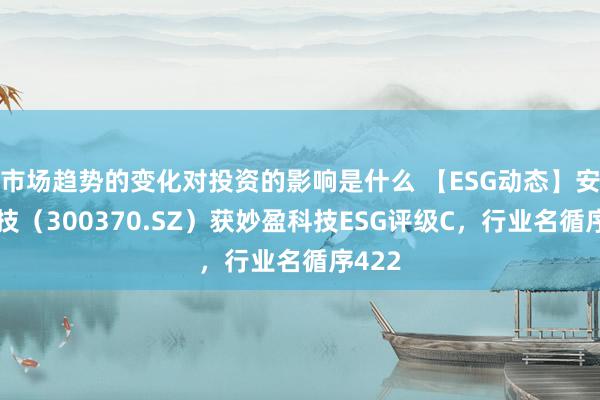 市场趋势的变化对投资的影响是什么 【ESG动态】安控科技（300370.SZ）获妙盈科技ESG评级C，行业名循序422