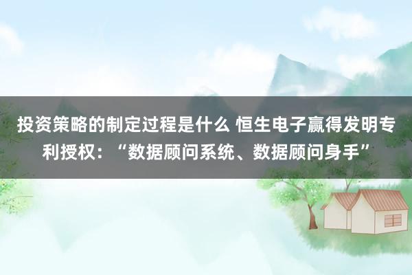 投资策略的制定过程是什么 恒生电子赢得发明专利授权：“数据顾问系统、数据顾问身手”