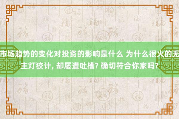 市场趋势的变化对投资的影响是什么 为什么很火的无主灯狡计, 却屡遭吐槽? 确切符合你家吗?